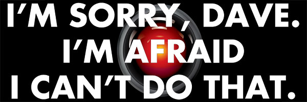 I'm sorry Dave, I'm afraid I can't do that